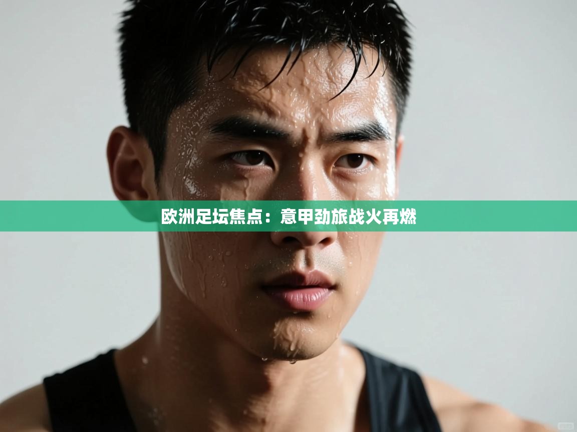 开云体育入口-欧洲足坛焦点：意甲劲旅战火再燃  第3张