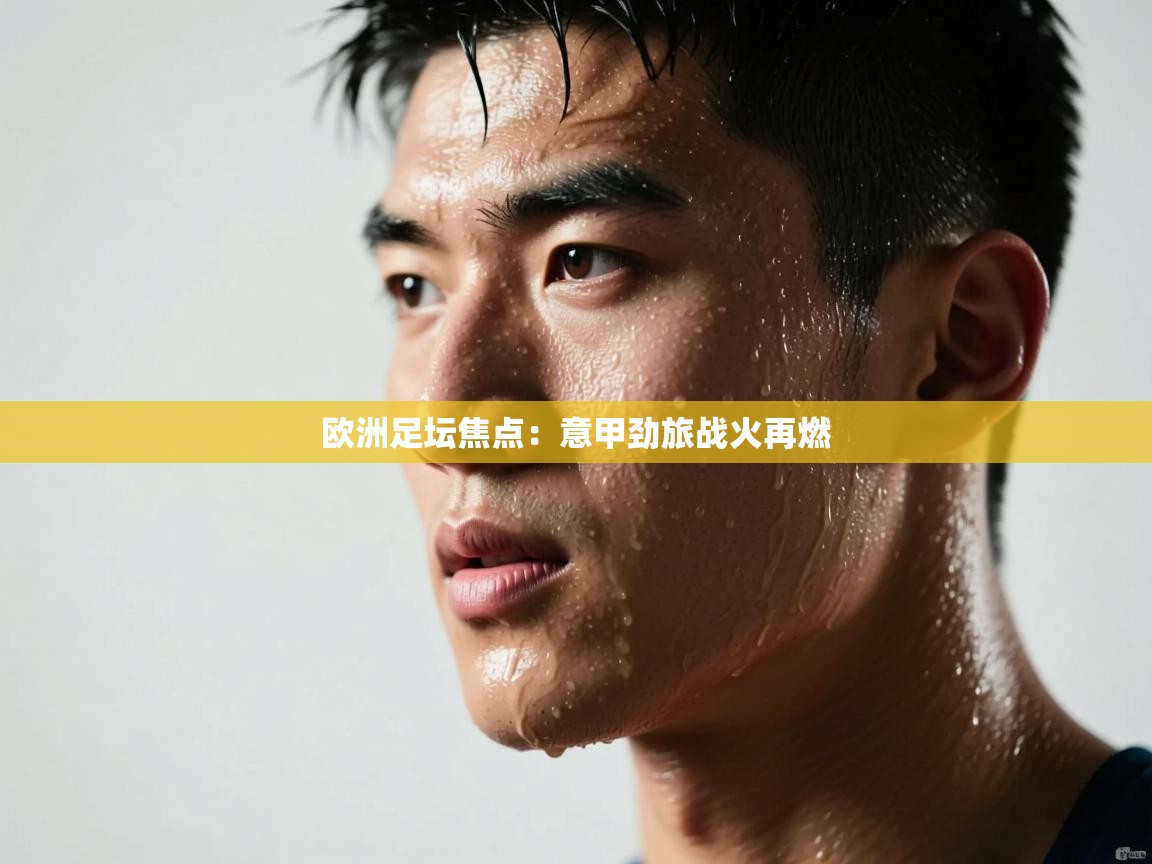 开云体育入口-欧洲足坛焦点：意甲劲旅战火再燃  第4张