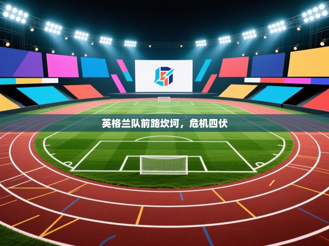 开云体育实名认证入口-英格兰队前路坎坷，危机四伏  第2张