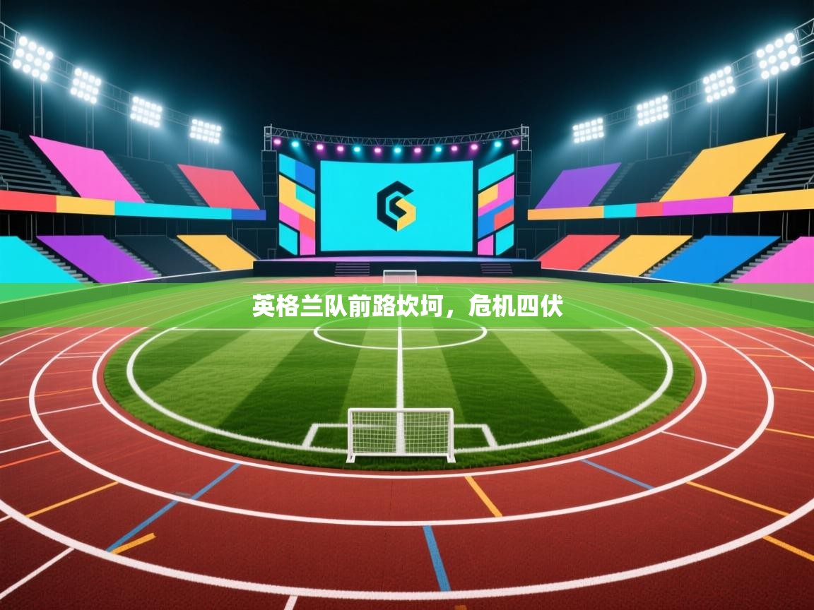 开云体育实名认证入口-英格兰队前路坎坷，危机四伏  第4张