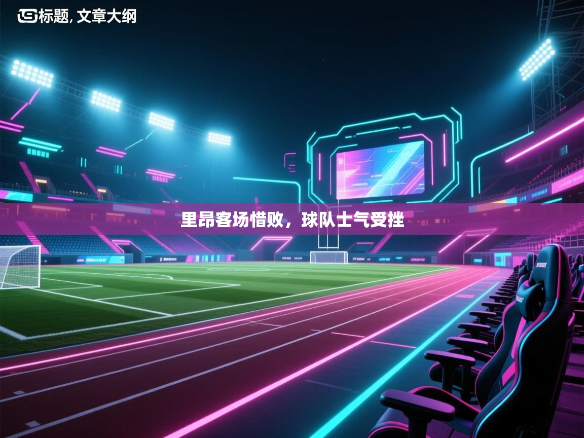 云开体育官方app下载-里昂客场惜败，球队士气受挫  第2张