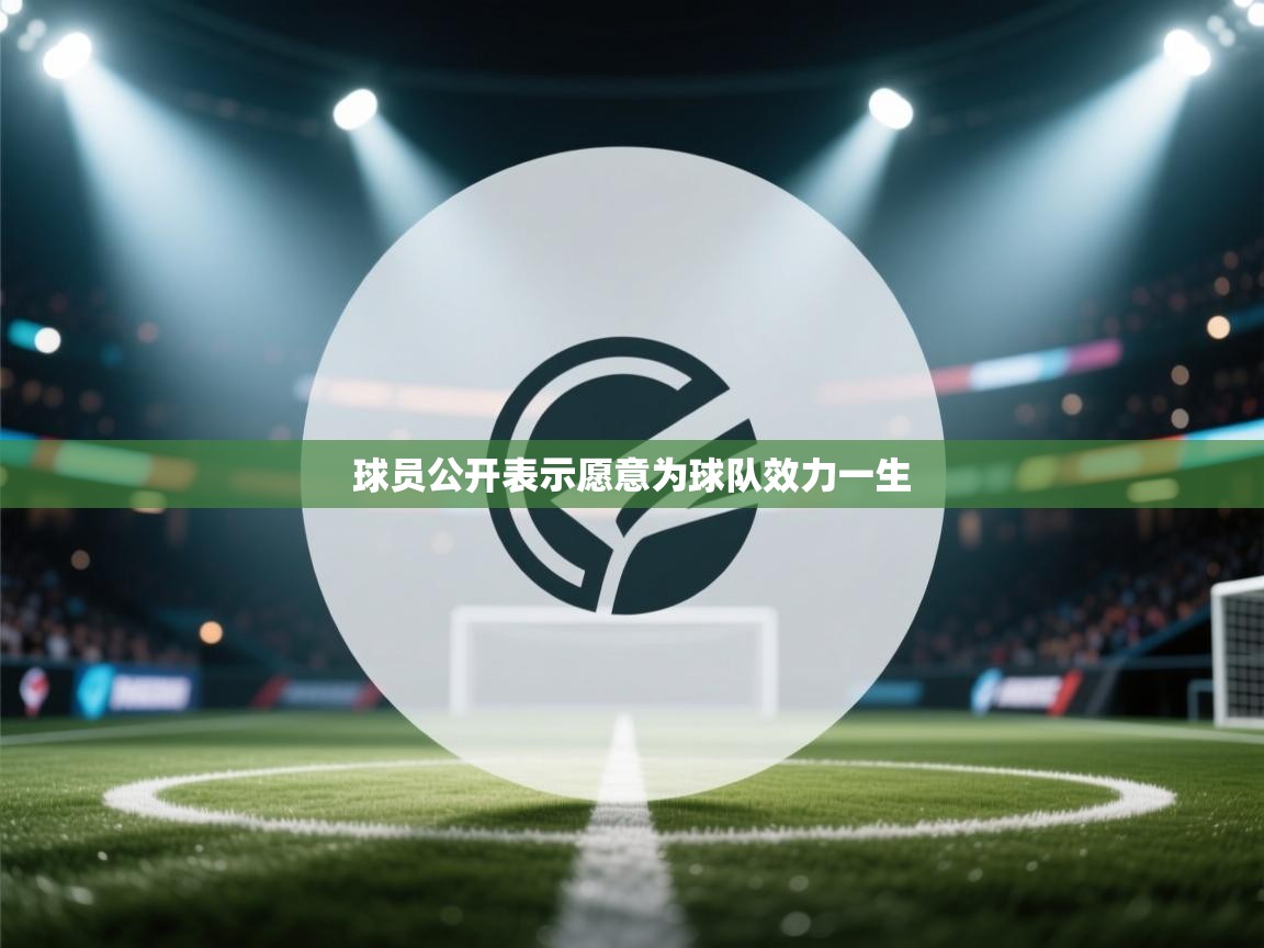 开云kaiyun体育app入口登录官网-球员公开表示愿意为球队效力一生