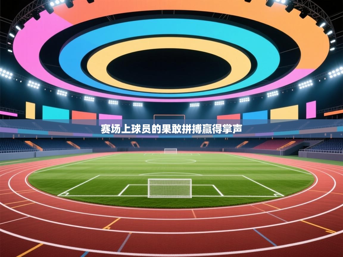 开云体育绑定手机指南-赛场上球员的果敢拼搏赢得掌声  第2张