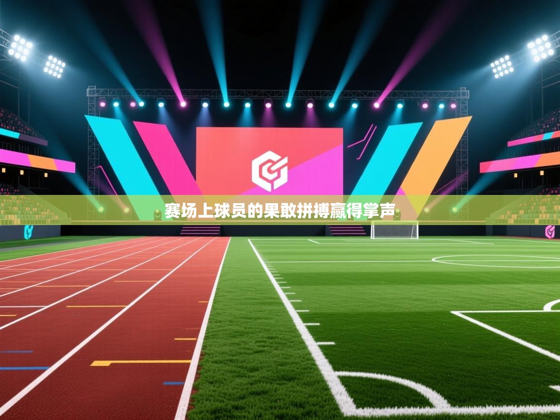 开云体育绑定手机指南-赛场上球员的果敢拼搏赢得掌声  第3张