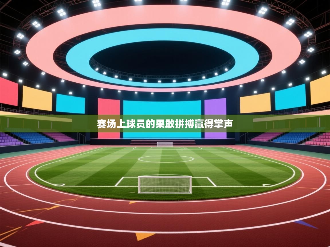 开云体育绑定手机指南-赛场上球员的果敢拼搏赢得掌声  第4张