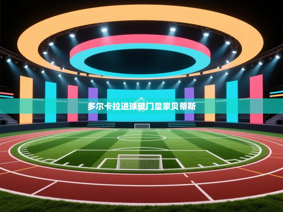 开云体育注册app-多尔卡拉进球破门皇家贝蒂斯