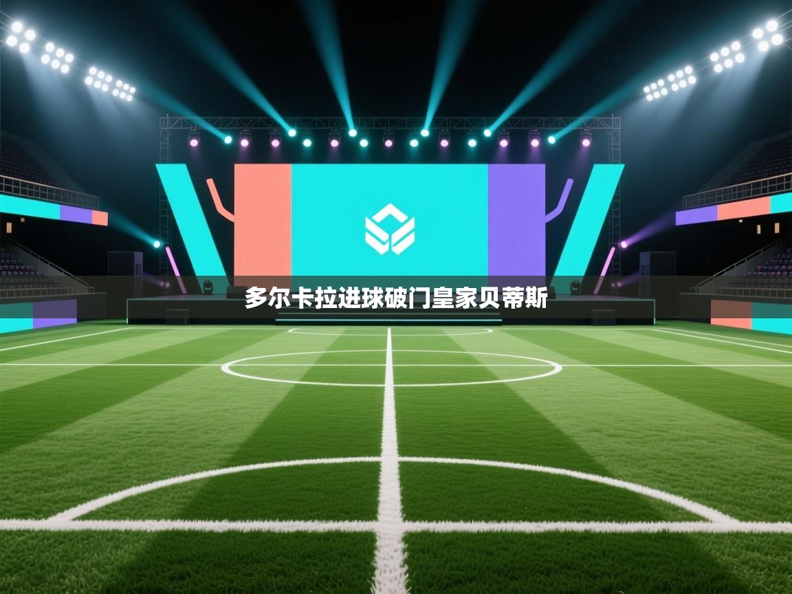 开云体育注册app-多尔卡拉进球破门皇家贝蒂斯  第3张