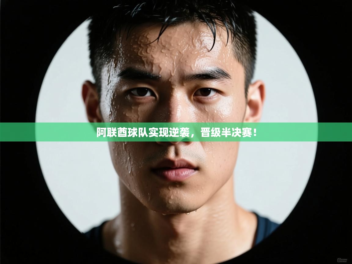 开云体育旧版下载地址-阿联酋球队实现逆袭，晋级半决赛！  第4张