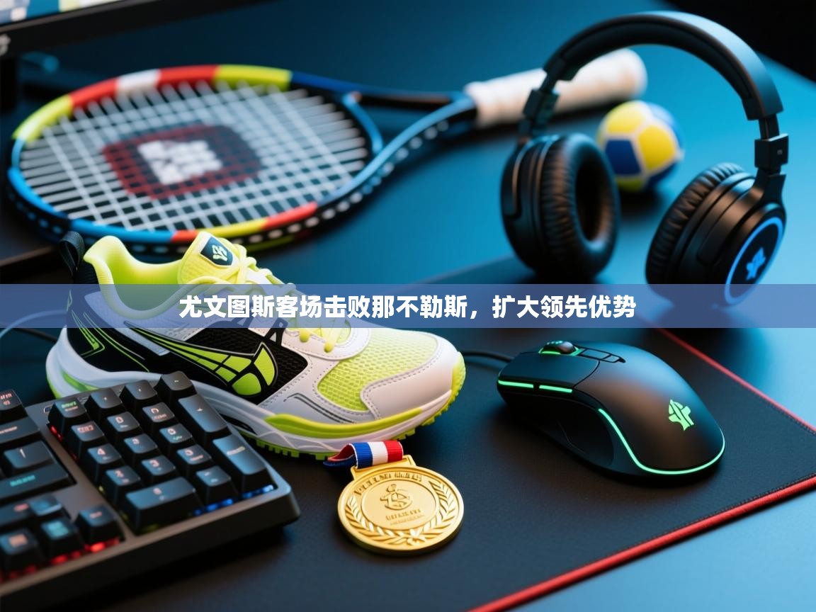 开云体育app下载安卓-尤文图斯客场击败那不勒斯，扩大领先优势  第3张