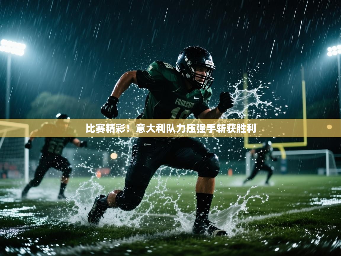 云开体育官网入口-比赛精彩！意大利队力压强手斩获胜利  第3张