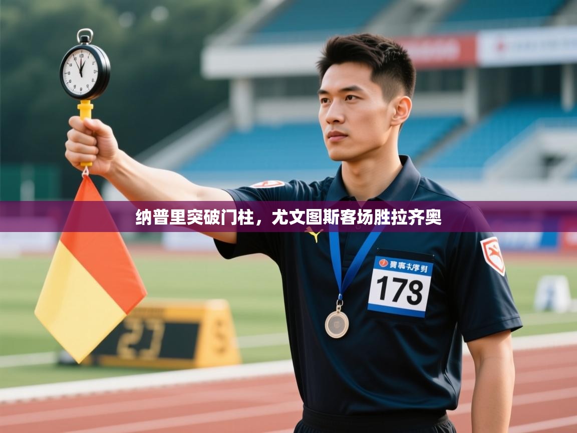 云开体育app网页版入口-纳普里突破门柱，尤文图斯客场胜拉齐奥  第1张