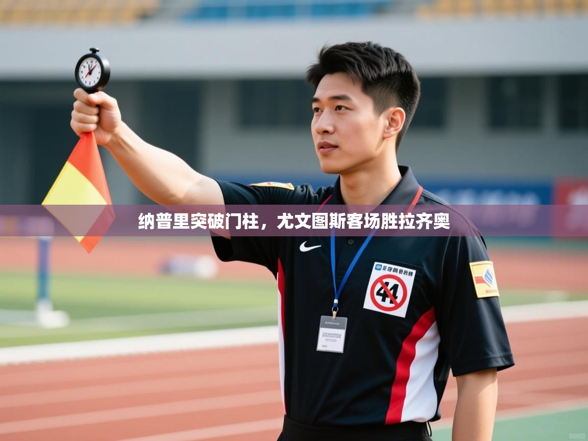 云开体育app网页版入口-纳普里突破门柱，尤文图斯客场胜拉齐奥  第2张