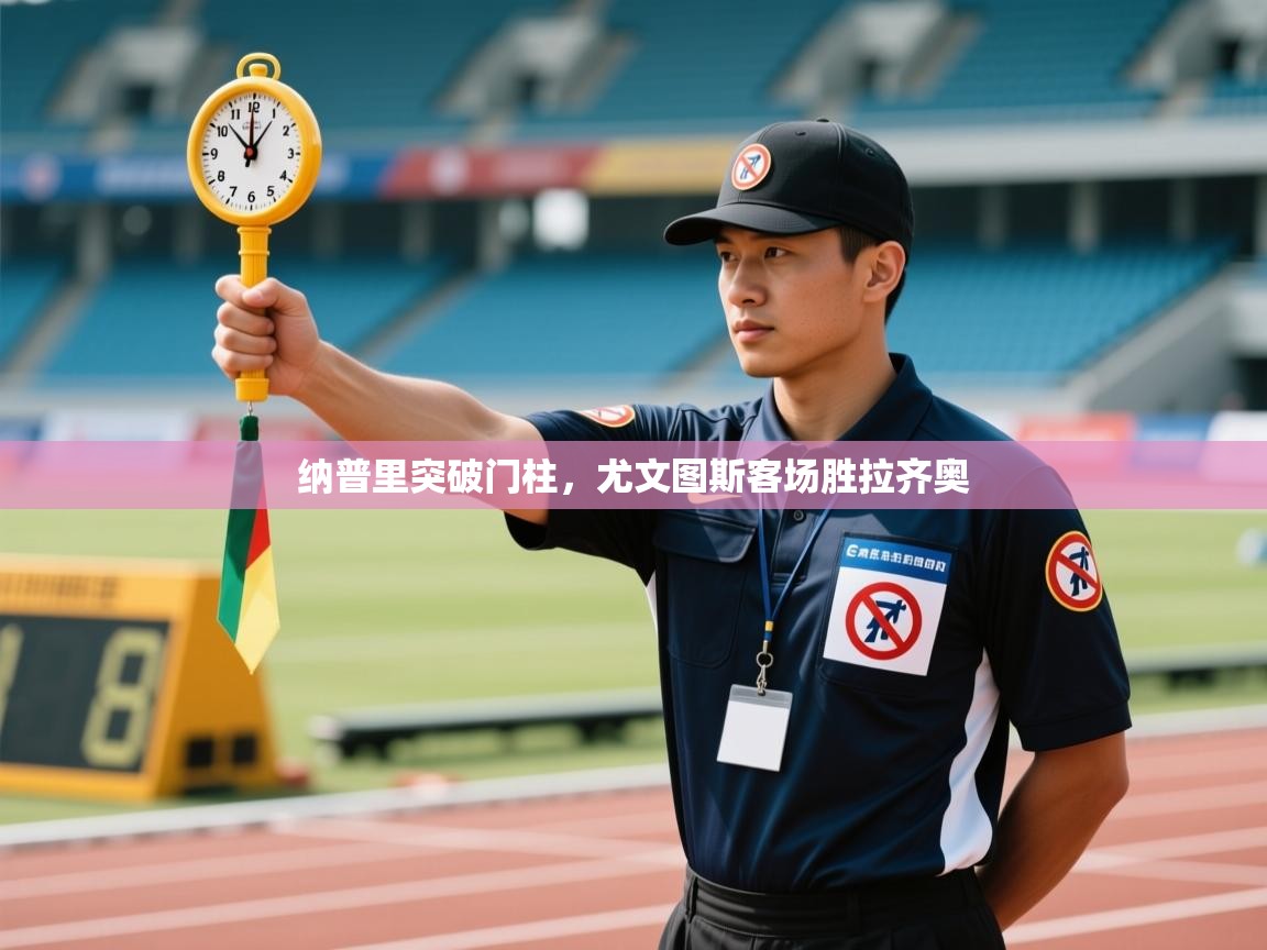 云开体育app网页版入口-纳普里突破门柱，尤文图斯客场胜拉齐奥  第3张