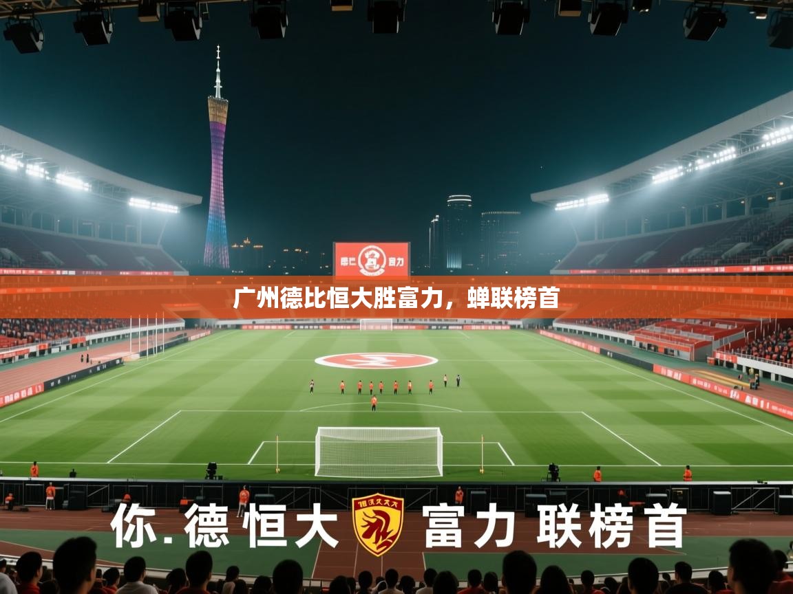开云体育旧版下载地址-广州德比恒大胜富力，蝉联榜首  第2张