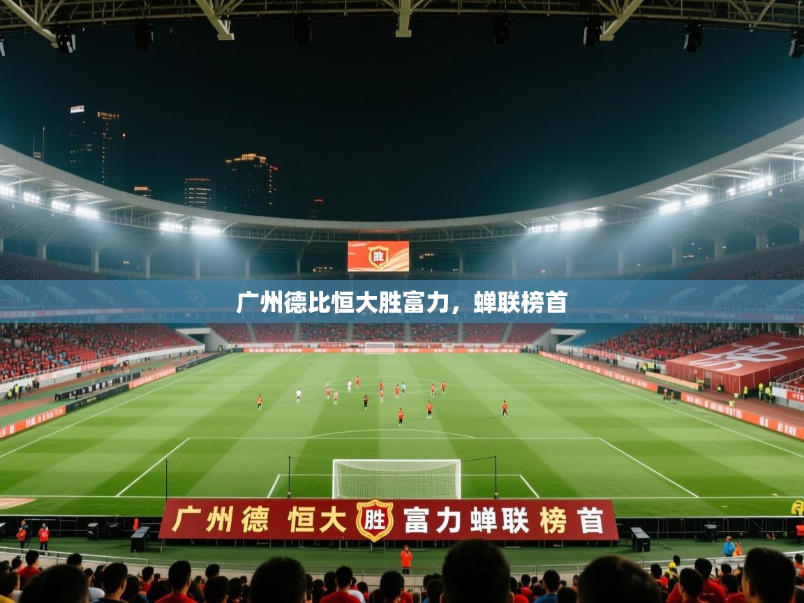 开云体育旧版下载地址-广州德比恒大胜富力，蝉联榜首