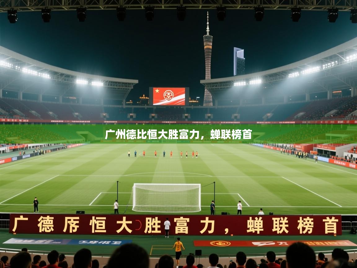 开云体育旧版下载地址-广州德比恒大胜富力，蝉联榜首  第3张
