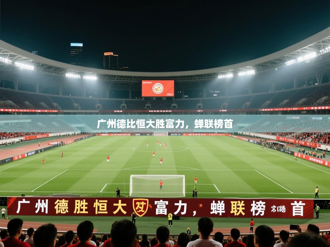 开云体育旧版下载地址-广州德比恒大胜富力，蝉联榜首  第4张