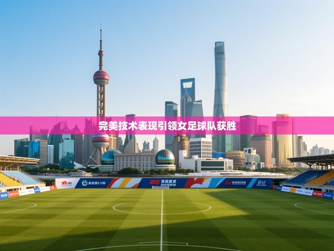 开云体育app官网入口-完美技术表现引领女足球队获胜  第2张