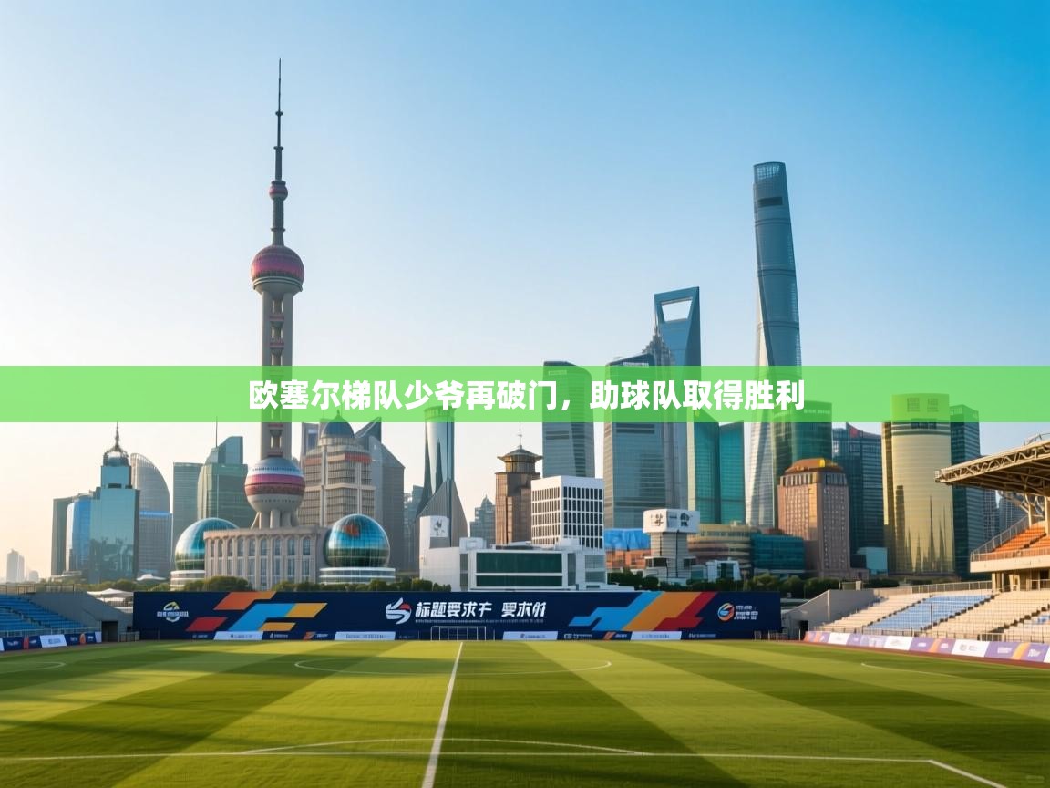 开云体育注册下载-欧塞尔梯队少爷再破门，助球队取得胜利  第2张