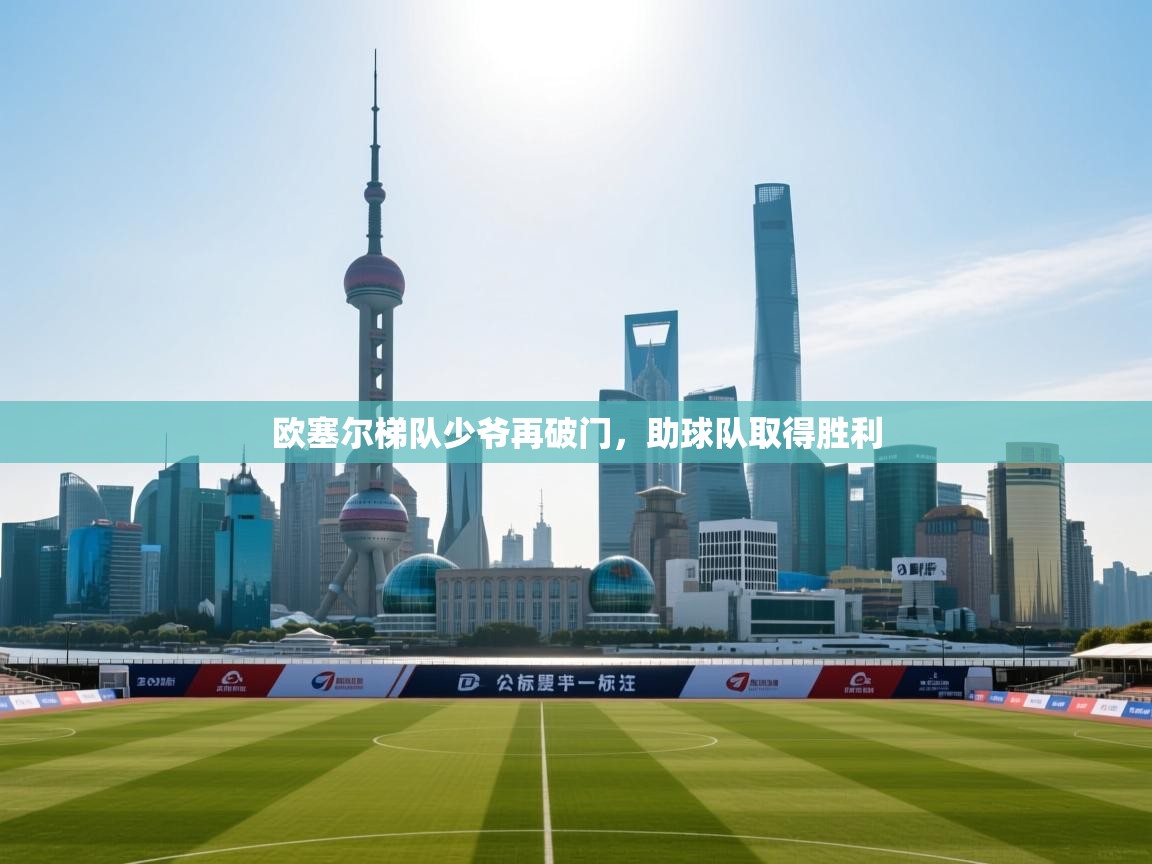 开云体育注册下载-欧塞尔梯队少爷再破门，助球队取得胜利  第3张