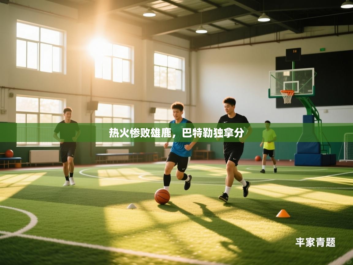 开云体育在线登入-热火惨败雄鹿，巴特勒独拿分