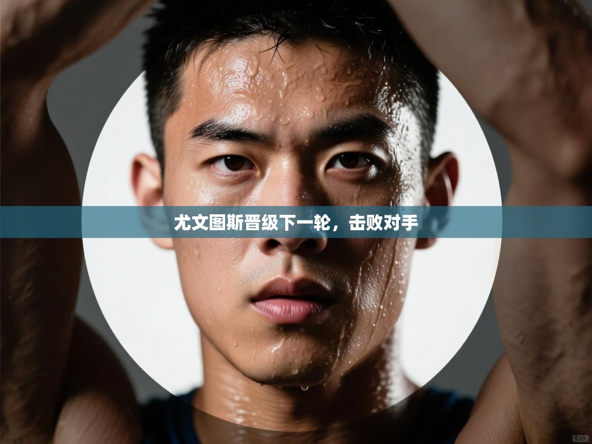 开云体育入口手机版-尤文图斯晋级下一轮，击败对手  第3张