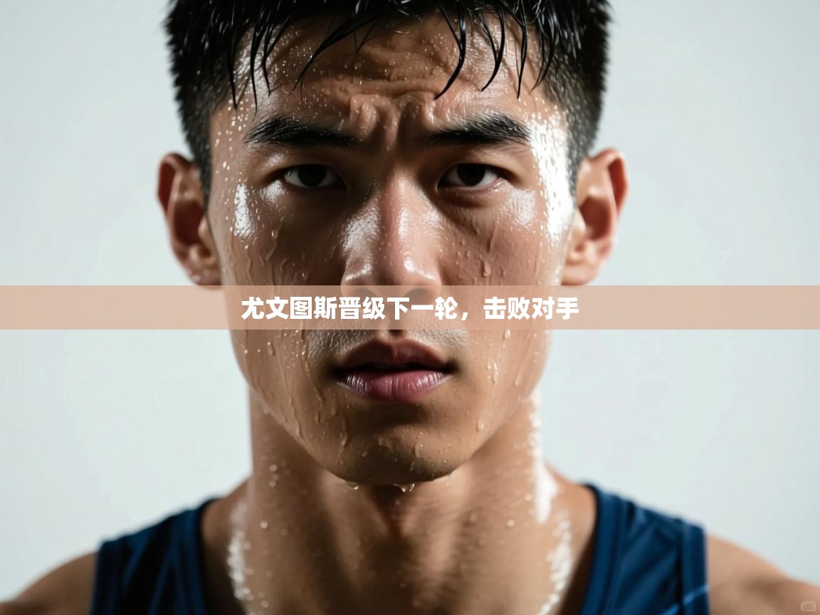 开云体育入口手机版-尤文图斯晋级下一轮，击败对手  第2张