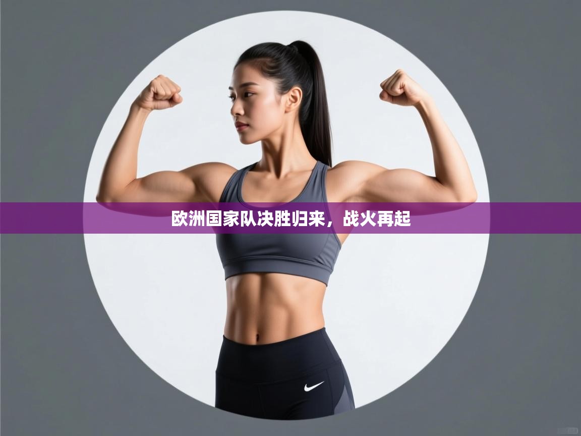 开云体育app下载安卓-欧洲国家队决胜归来，战火再起