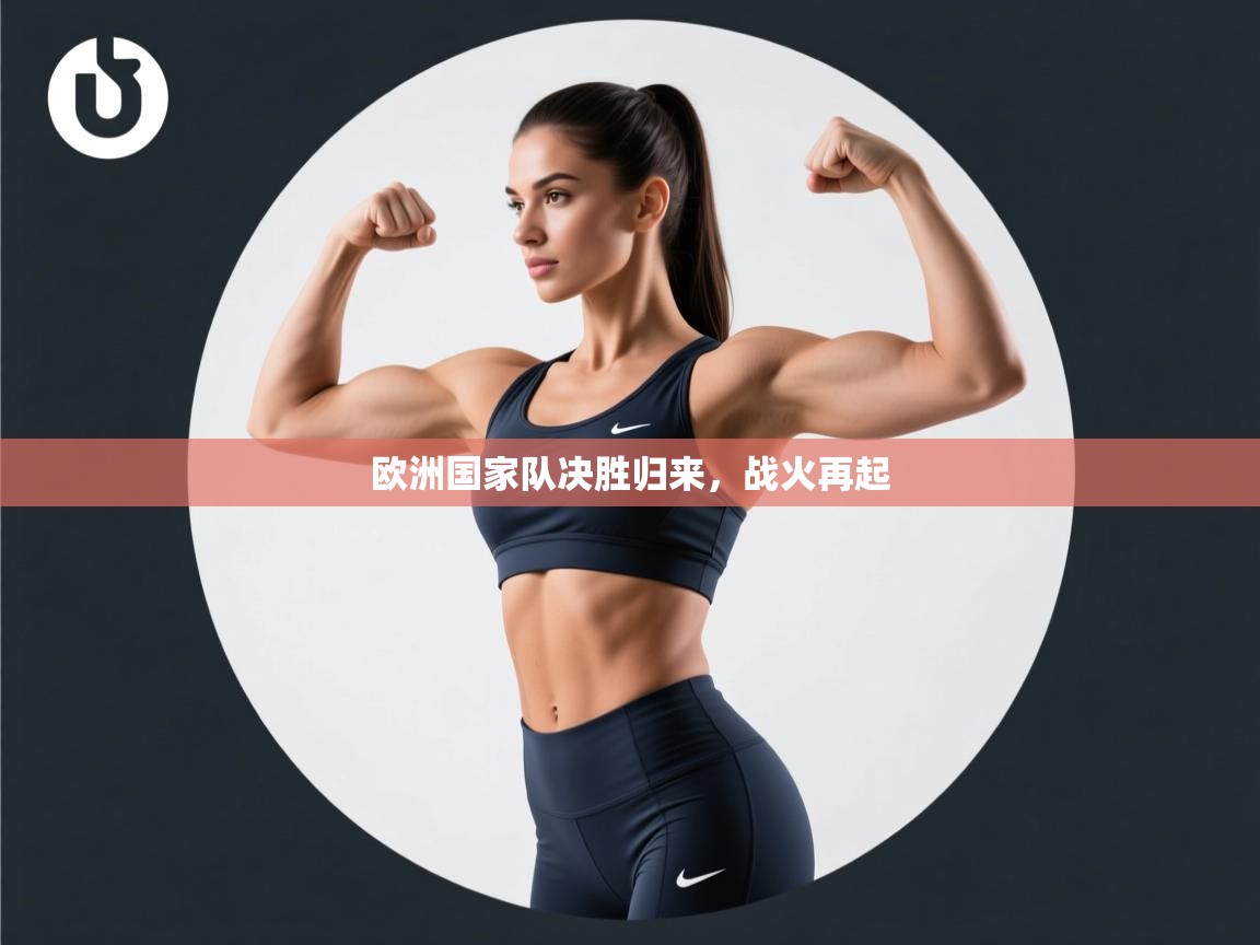 开云体育app下载安卓-欧洲国家队决胜归来,战火再起 第3张