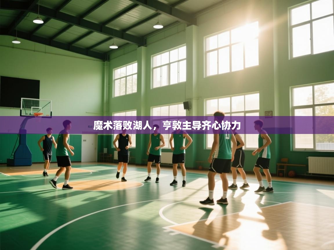 开云体育热门赛事直达-魔术落败湖人，亨敦主导齐心协力  第2张