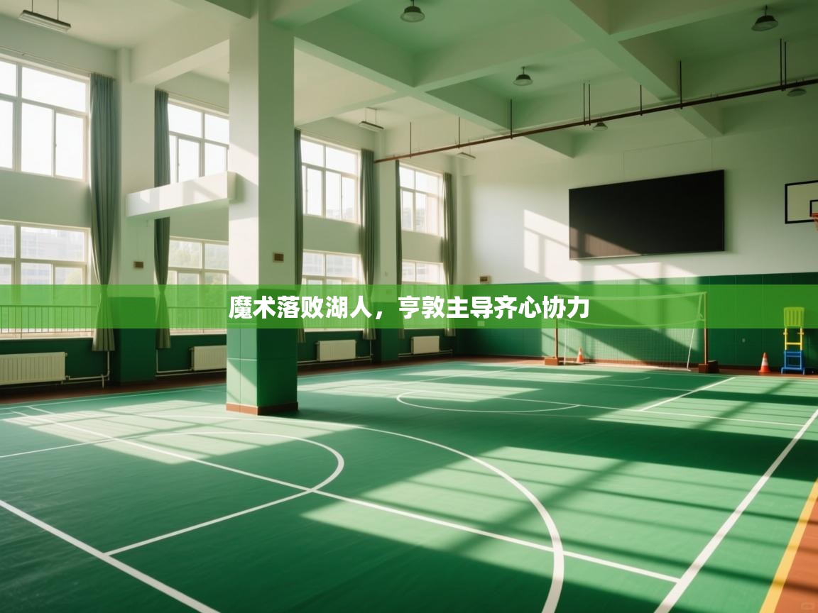 开云体育热门赛事直达-魔术落败湖人，亨敦主导齐心协力