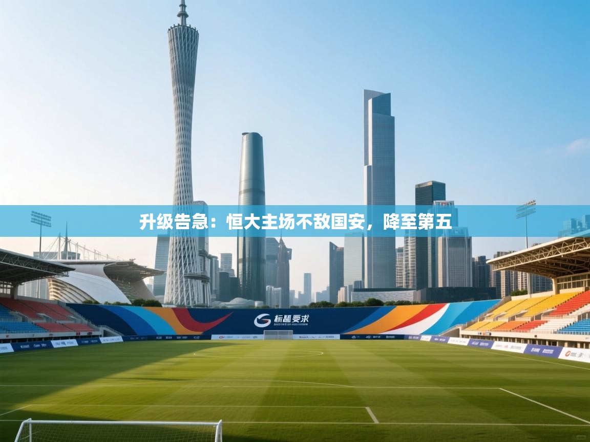 开云体育会员VIP开通-升级告急：恒大主场不敌国安，降至第五