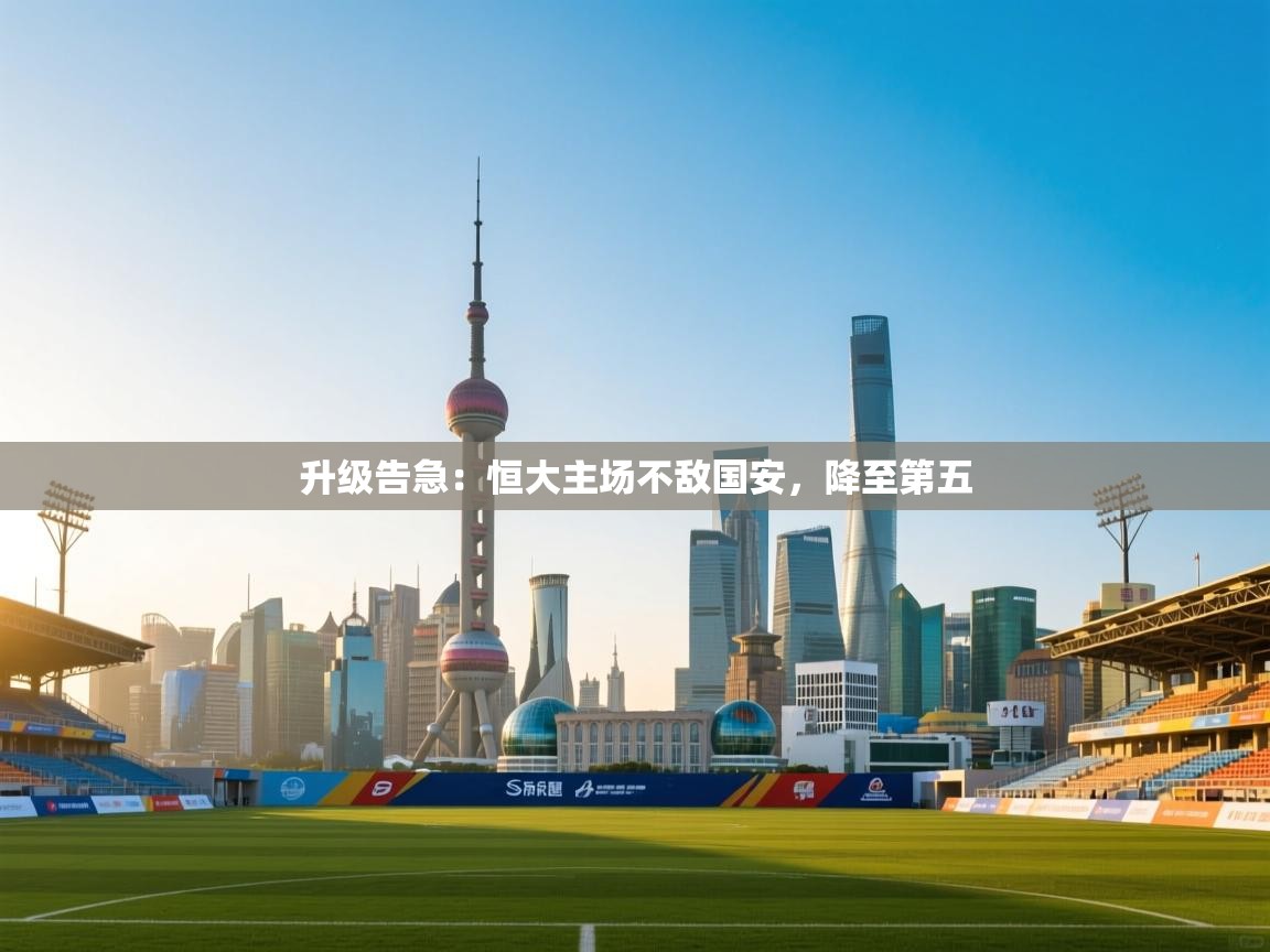 开云体育会员VIP开通-升级告急：恒大主场不敌国安，降至第五  第3张