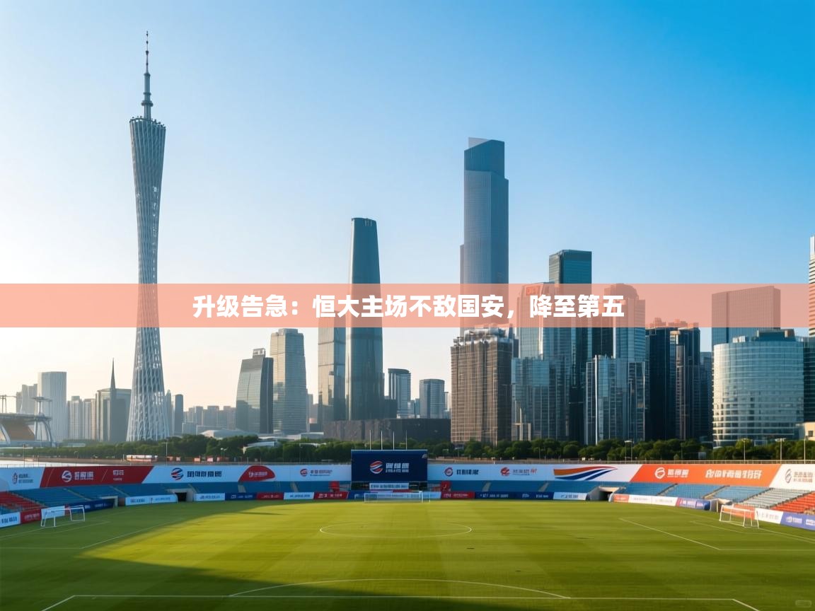 开云体育会员VIP开通-升级告急：恒大主场不敌国安，降至第五  第4张