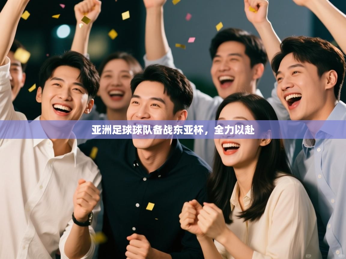 开云体育在线登入-亚洲足球球队备战东亚杯，全力以赴