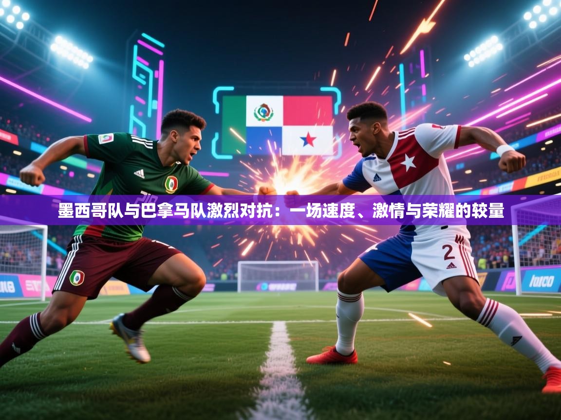 开云体育入口邀请码-墨西哥队与巴拿马队激烈对抗:一场速度、激情与荣耀的较量 第2张