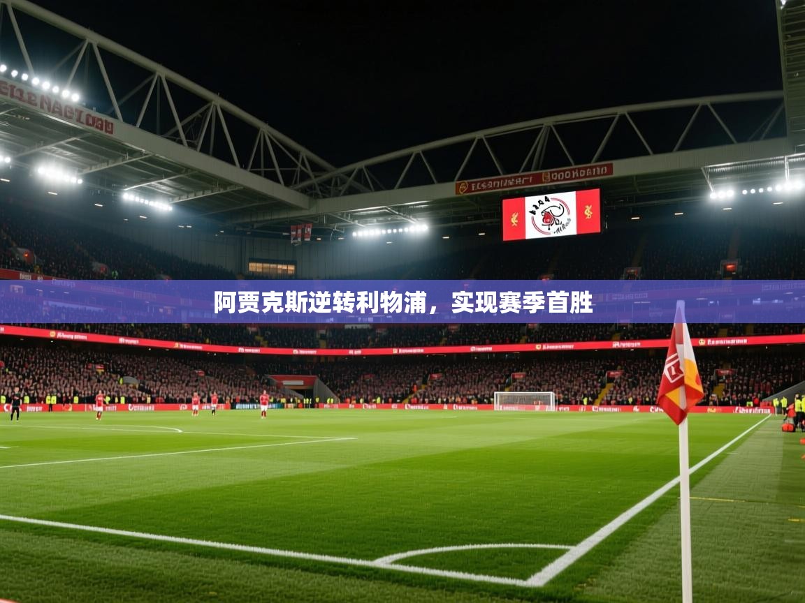 开云体育忘记密码找回-阿贾克斯逆转利物浦，实现赛季首胜