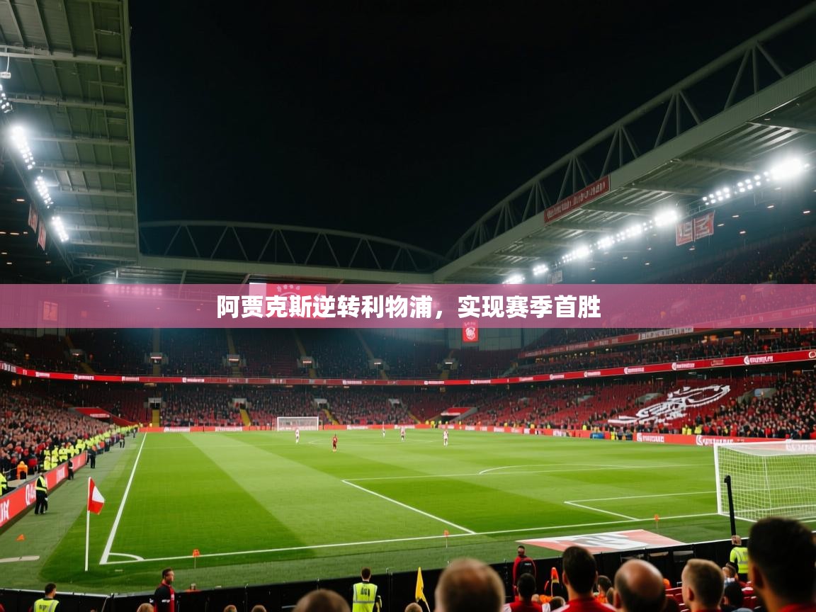 开云体育忘记密码找回-阿贾克斯逆转利物浦，实现赛季首胜  第3张