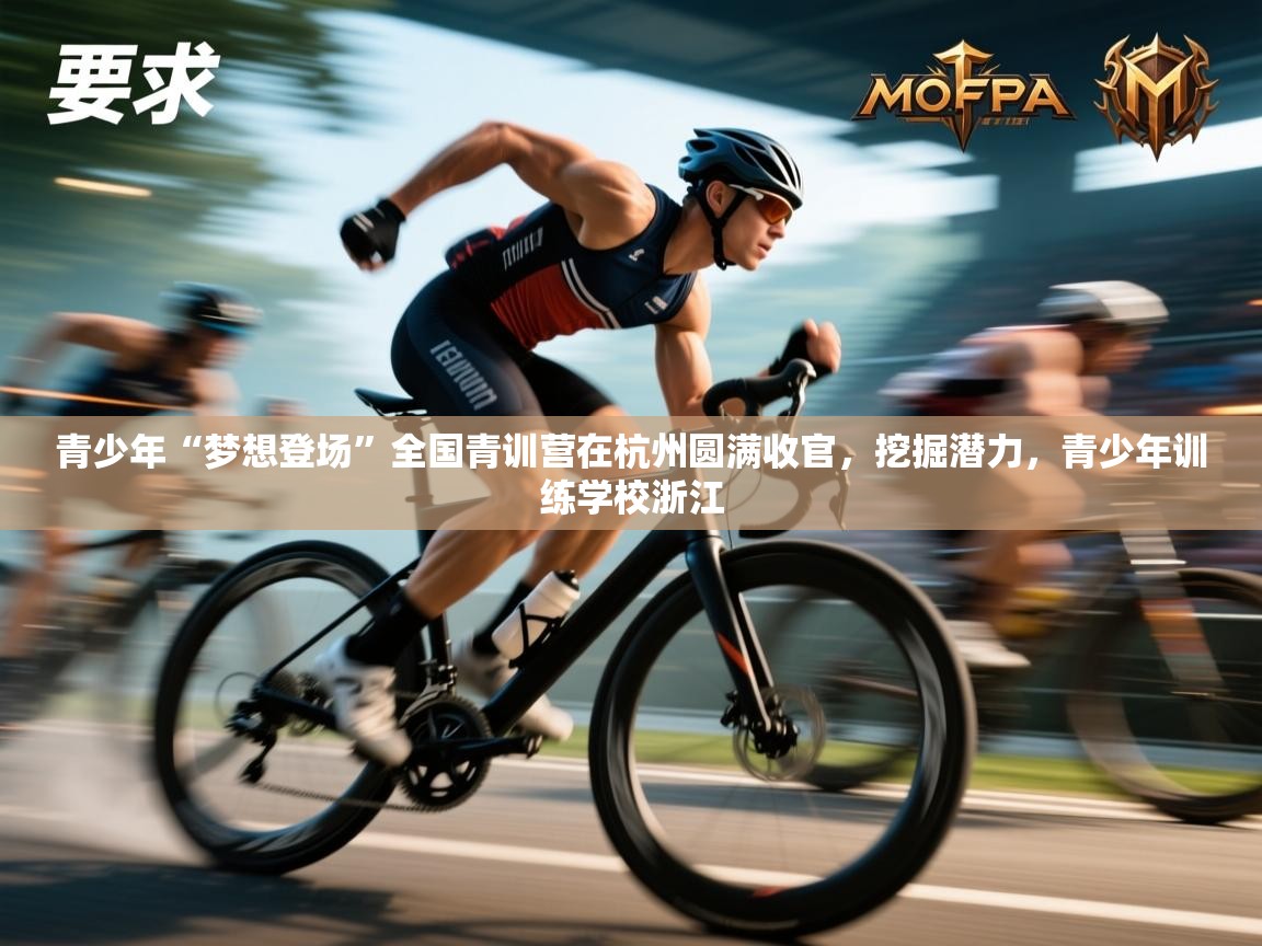 开云体育入口客服-青少年“梦想登场”全国青训营在杭州圆满收官，挖掘潜力，青少年训练学校浙江  第2张