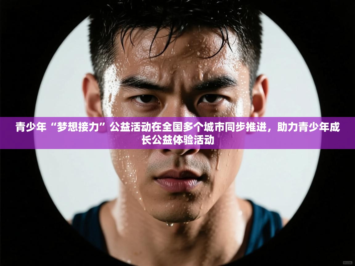 开云体育-青少年“梦想接力”公益活动在全国多个城市同步推进，助力青少年成长公益体验活动  第2张