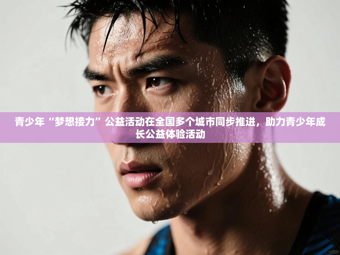 开云体育-青少年“梦想接力”公益活动在全国多个城市同步推进，助力青少年成长公益体验活动  第4张