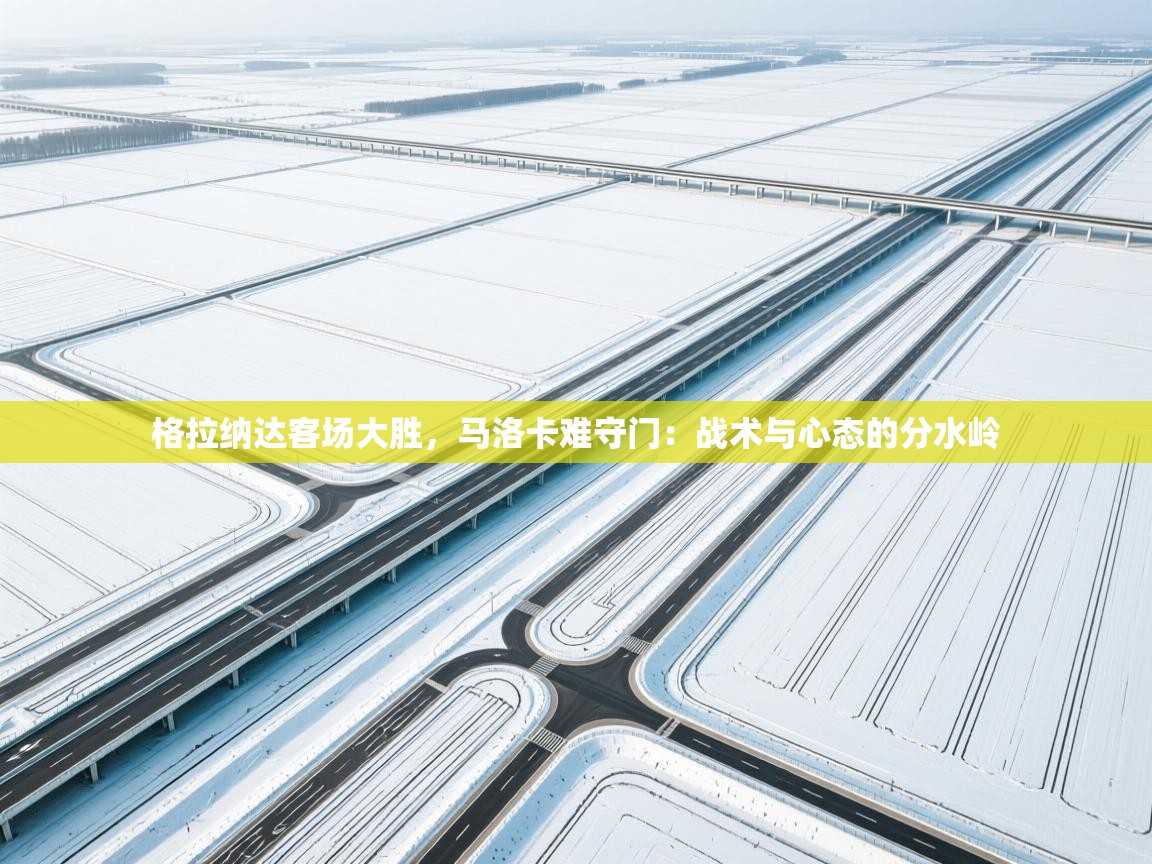 开云体育在线入口-格拉纳达客场大胜，马洛卡难守门：战术与心态的分水岭  第3张