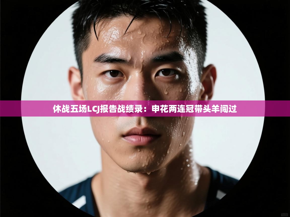 开云体育入口下载-休战五场LCJ报告战绩录：申花两连冠带头羊闯过  第2张